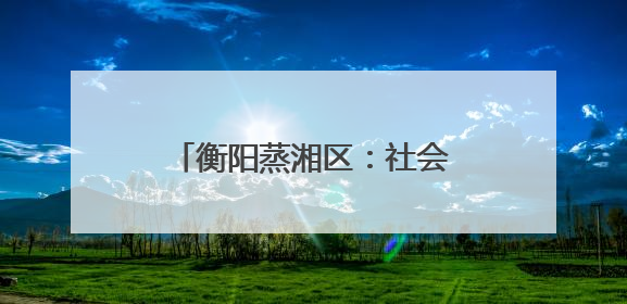 衡阳蒸湘区：社会治安综合治理中心正式实体实战化运行