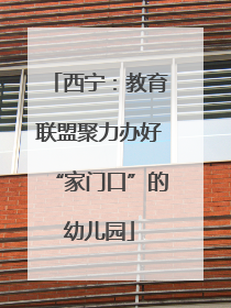 西宁：教育联盟聚力办好“家门口”的幼儿园