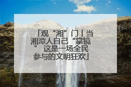 观“湘”门丨当湘潭人自己“掌镜” 这是一场全民参与的文明狂欢