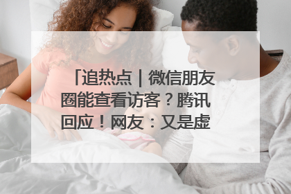 追热点｜微信朋友圈能查看访客？腾讯回应！网友：又是虚惊一场……