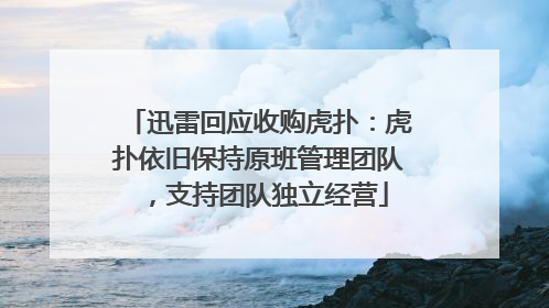 迅雷回应收购虎扑：虎扑依旧保持原班管理团队，支持团队独立经营