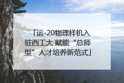 运-20物理样机入驻西工大 赋能“总师型”人才培养新范式