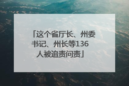 这个省厅长、州委书记、州长等136人被追责问责