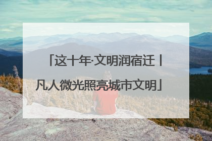 这十年·文明润宿迁丨凡人微光照亮城市文明