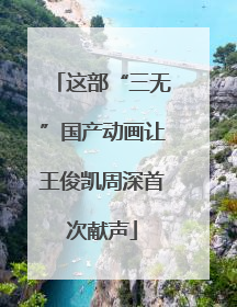 这部“三无”国产动画让王俊凯周深首次献声
