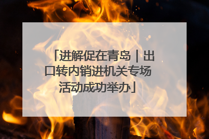 进解促在青岛｜出口转内销进机关专场活动成功举办