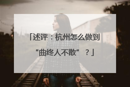 述评：杭州怎么做到“曲终人不散”？