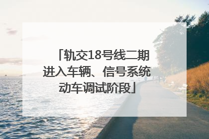 轨交18号线二期进入车辆、信号系统动车调试阶段