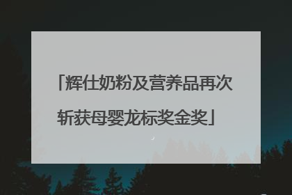 辉仕奶粉及营养品再次斩获母婴龙标奖金奖
