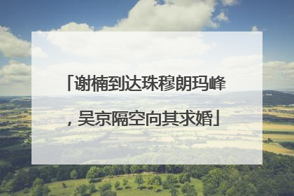 谢楠到达珠穆朗玛峰，吴京隔空向其求婚