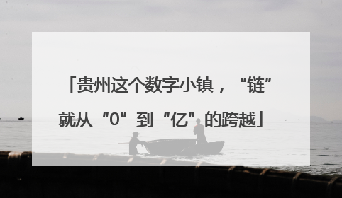 贵州这个数字小镇，“链”就从“0”到“亿”的跨越