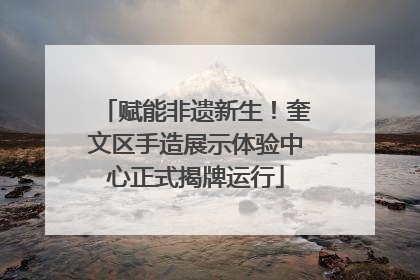 赋能非遗新生！奎文区手造展示体验中心正式揭牌运行