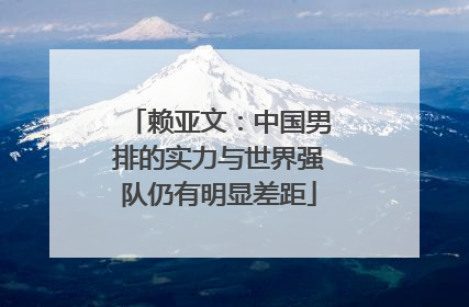 赖亚文：中国男排的实力与世界强队仍有明显差距