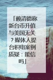赖清德称新台币升值与美国无关？媒体人提台积电案例质疑：能信吗