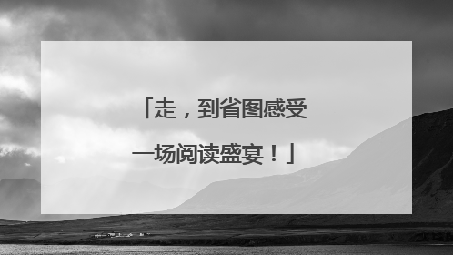 走，到省图感受一场阅读盛宴！