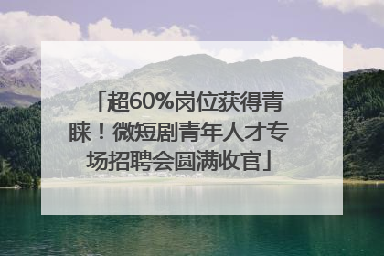 超60%岗位获得青睐！微短剧青年人才专场招聘会圆满收官