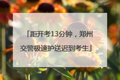 距开考13分钟，郑州交警极速护送迟到考生