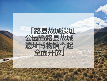 路县故城遗址公园暨路县故城遗址博物馆今起全面开放