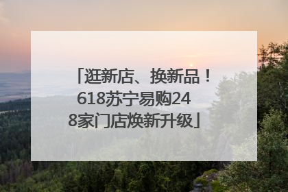 逛新店、换新品！618苏宁易购248家门店焕新升级