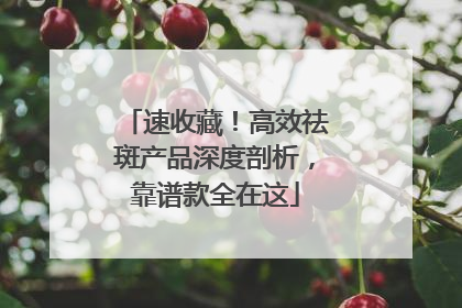 速收藏！高效祛斑产品深度剖析，靠谱款全在这