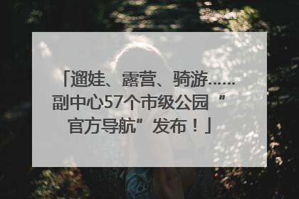 遛娃、露营、骑游……副中心57个市级公园“官方导航”发布！