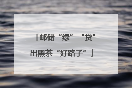 邮储“绿”“贷”出黑茶“好路子”