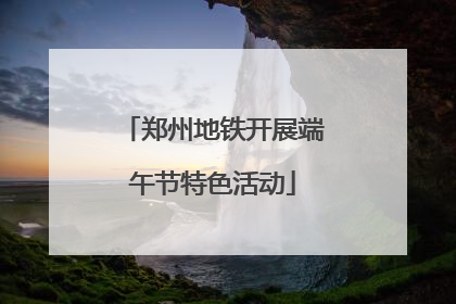 郑州地铁开展端午节特色活动