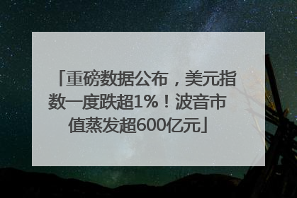 重磅数据公布，美元指数一度跌超1%！波音市值蒸发超600亿元