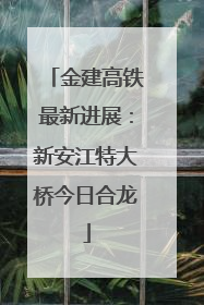 金建高铁最新进展：新安江特大桥今日合龙