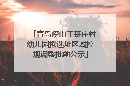 青岛崂山王哥庄村幼儿园拟选址区域控规调整批前公示