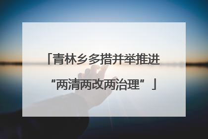 青林乡多措并举推进“两清两改两治理”