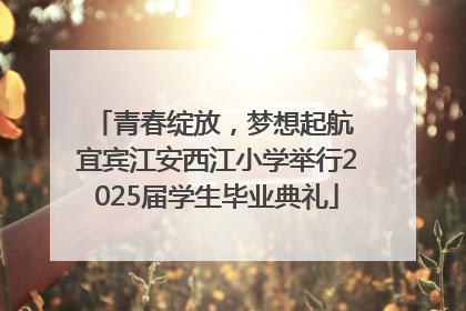 青春绽放，梦想起航 宜宾江安西江小学举行2025届学生毕业典礼
