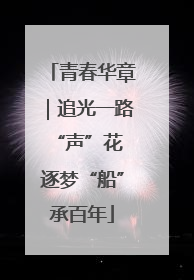 青春华章｜追光一路“声”花 逐梦“船”承百年