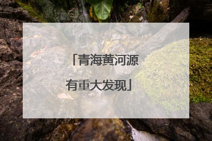 青海黄河源有重大发现