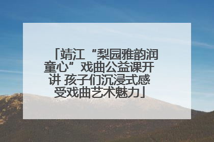 靖江“梨园雅韵润童心”戏曲公益课开讲 孩子们沉浸式感受戏曲艺术魅力