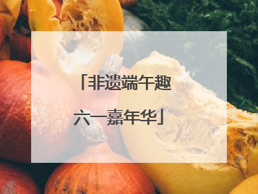 非遗端午趣 六一嘉年华