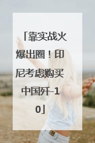 靠实战火爆出圈！印尼考虑购买中国歼-10