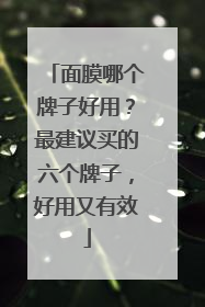 面膜哪个牌子好用？最建议买的六个牌子，好用又有效