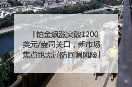 铂金飙涨突破1200美元/盎司关口，新市场焦点也需谨防回调风险