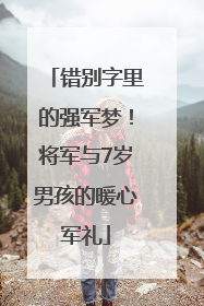 错别字里的强军梦！将军与7岁男孩的暖心军礼