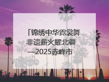 锦绣中华霓裳舞 非遗薪火耀北疆—2025赤峰市“文化和自然遗产日”非遗宣传展示活动纪实