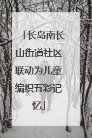 长岛南长山街道社区联动为儿童编织五彩记忆