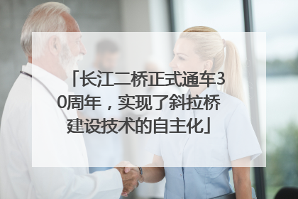 长江二桥正式通车30周年，实现了斜拉桥建设技术的自主化