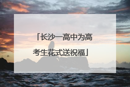 长沙一高中为高考生花式送祝福