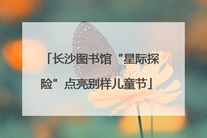 长沙图书馆“星际探险”点亮别样儿童节