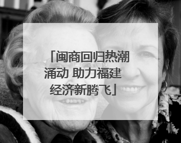 闽商回归热潮涌动 助力福建经济新腾飞