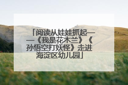 阅读从娃娃抓起——《我是花木兰》《孙悟空打妖怪》走进海淀区幼儿园
