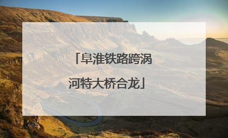 阜淮铁路跨涡河特大桥合龙