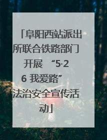 阜阳西站派出所联合铁路部门开展 “5·26 我爱路” 法治安全宣传活动