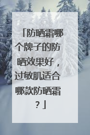 防晒霜哪个牌子的防晒效果好，过敏肌适合哪款防晒霜？